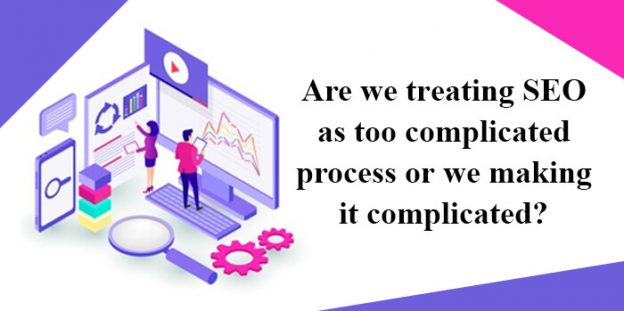 Are we treating SEO as too complicated process or we making it complicated?