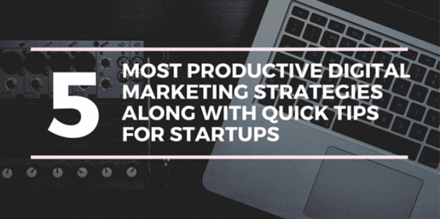 5 Most Productive Digital Marketing Strategies Along With Quick Tips for Startups